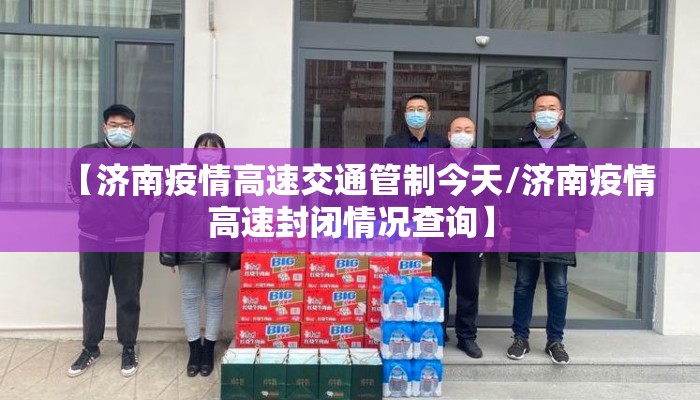 【济南疫情高速交通管制今天/济南疫情高速封闭情况查询】