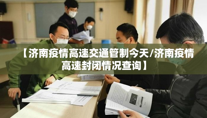 【济南疫情高速交通管制今天/济南疫情高速封闭情况查询】 【济南疫情高速交通管制今天/济南疫情高速封闭情况查询】