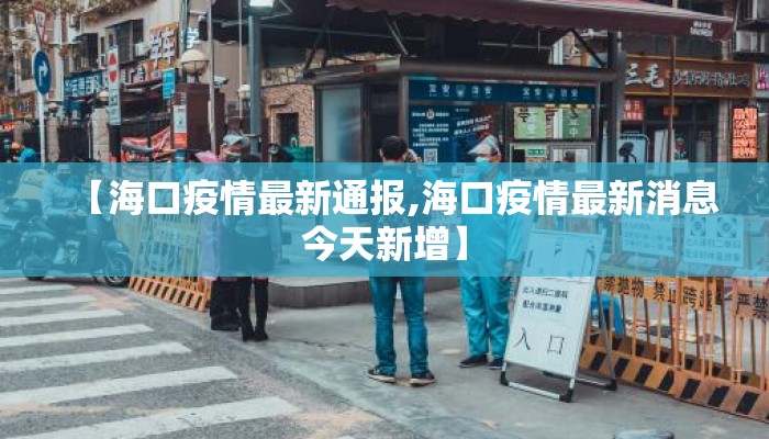 【海口疫情最新通报,海口疫情最新消息今天新增】 【海口疫情最新通报,海口疫情最新消息今天新增】