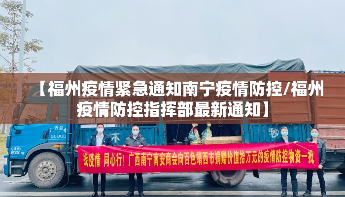 【福州疫情紧急通知南宁疫情防控/福州疫情防控指挥部最新通知】 【福州疫情紧急通知南宁疫情防控/福州疫情防控指挥部最新通知】