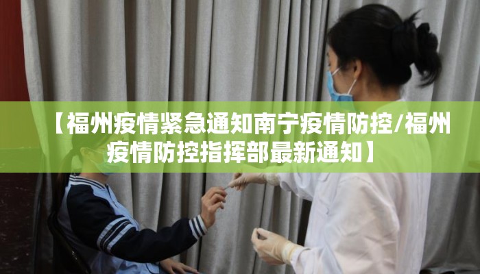 【福州疫情紧急通知南宁疫情防控/福州疫情防控指挥部最新通知】 【福州疫情紧急通知南宁疫情防控/福州疫情防控指挥部最新通知】