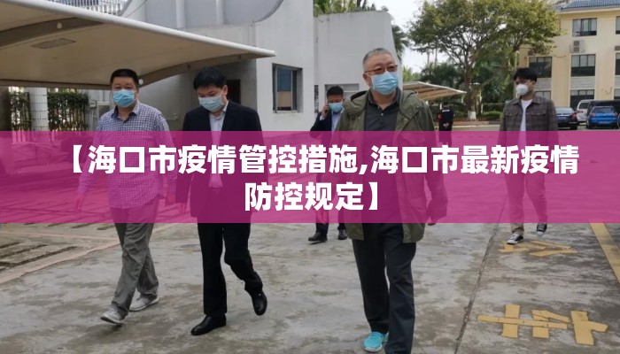 【海口市疫情管控措施,海口市最新疫情防控规定】 【海口市疫情管控措施,海口市最新疫情防控规定】