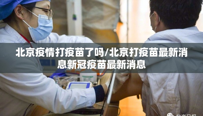北京疫情打疫苗了吗/北京打疫苗最新消息新冠疫苗最新消息 北京疫情打疫苗了吗/北京打疫苗最新消息新冠疫苗最新消息