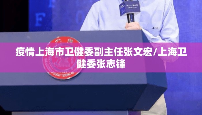 疫情上海市卫健委副主任张文宏/上海卫健委张志锋