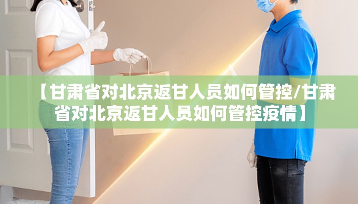 【甘肃省对北京返甘人员如何管控/甘肃省对北京返甘人员如何管控疫情】