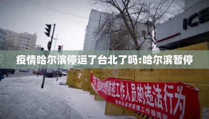 疫情哈尔滨停运了台北了吗:哈尔滨暂停 疫情哈尔滨停运了台北了吗:哈尔滨暂停