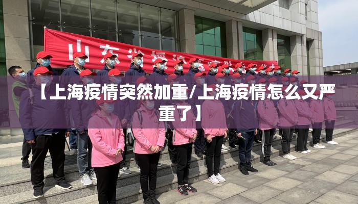 【上海疫情突然加重/上海疫情怎么又严重了】 【上海疫情突然加重/上海疫情怎么又严重了】