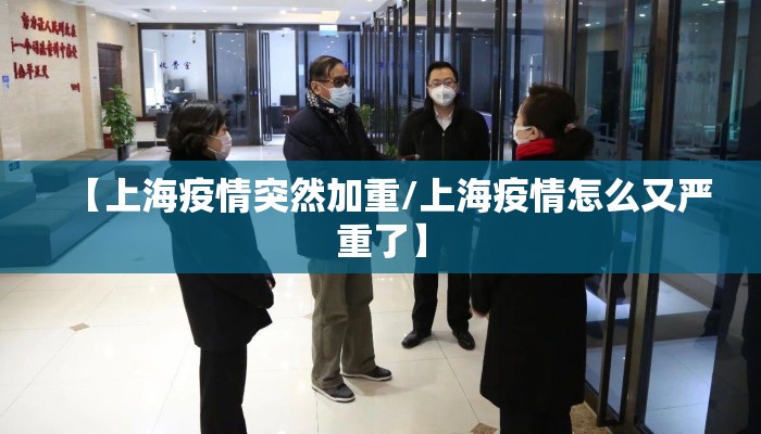 【上海疫情突然加重/上海疫情怎么又严重了】 【上海疫情突然加重/上海疫情怎么又严重了】