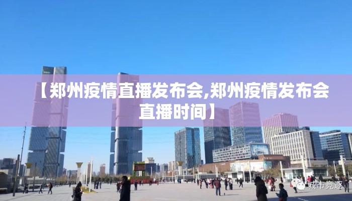 【郑州疫情直播发布会,郑州疫情发布会直播时间】 【郑州疫情直播发布会,郑州疫情发布会直播时间】