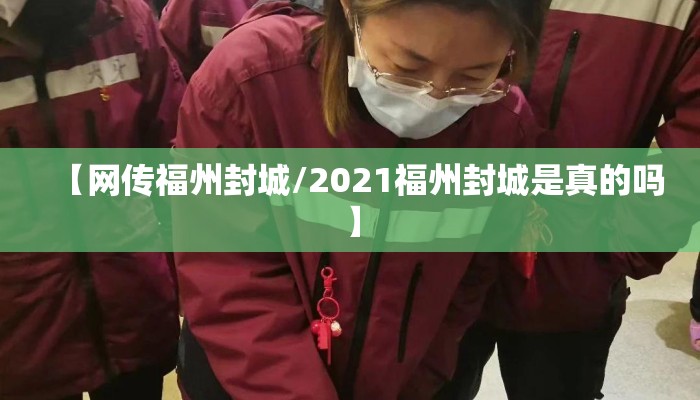 【网传福州封城/2021福州封城是真的吗】