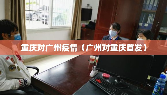 重庆对广州疫情（广州对重庆首发）