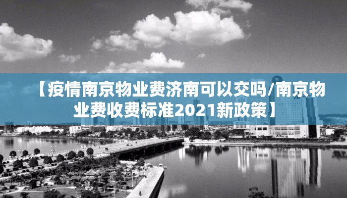 【疫情南京物业费济南可以交吗/南京物业费收费标准2021新政策】
