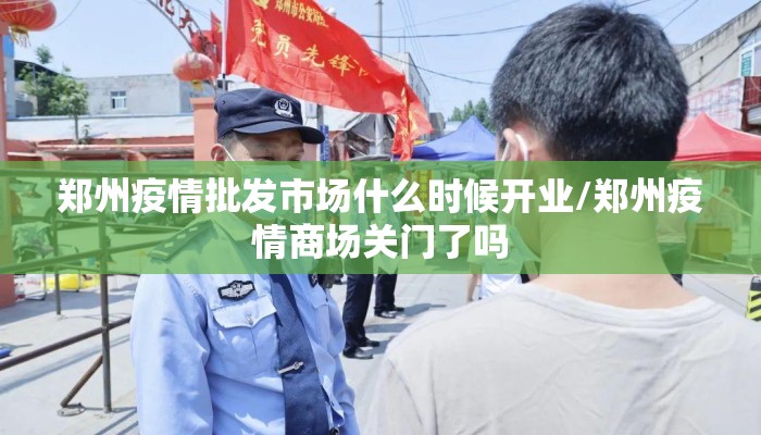 郑州疫情批发市场什么时候开业/郑州疫情商场关门了吗 郑州疫情批发市场什么时候开业/郑州疫情商场关门了吗