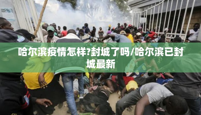 哈尔滨疫情怎样?封城了吗/哈尔滨已封城最新 哈尔滨疫情怎样?封城了吗/哈尔滨已封城最新