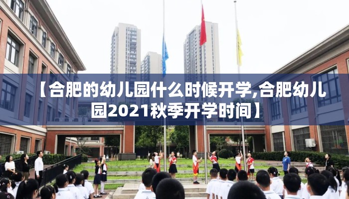 【合肥的幼儿园什么时候开学,合肥幼儿园2021秋季开学时间】