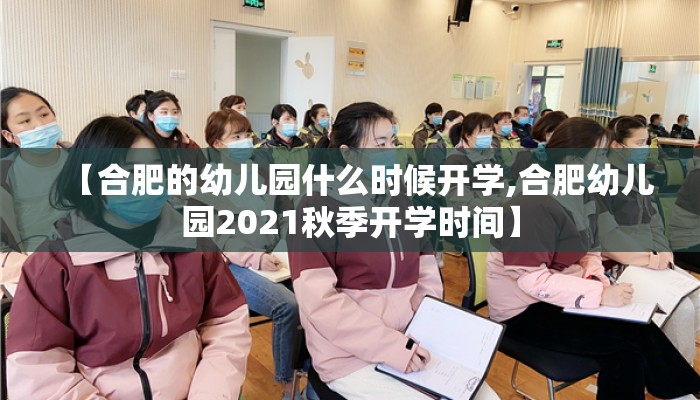 【合肥的幼儿园什么时候开学,合肥幼儿园2021秋季开学时间】 【合肥的幼儿园什么时候开学,合肥幼儿园2021秋季开学时间】