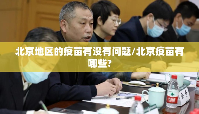 北京地区的疫苗有没有问题/北京疫苗有哪些? 北京地区的疫苗有没有问题/北京疫苗有哪些?