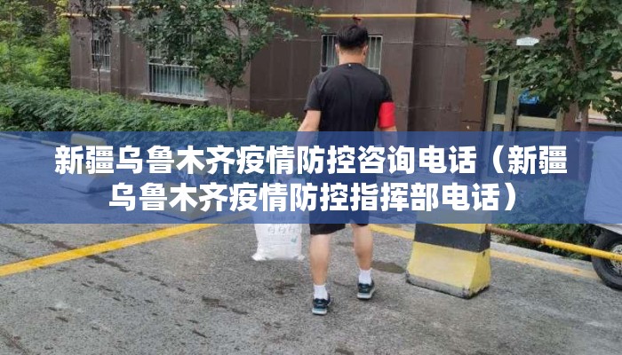 新疆乌鲁木齐疫情防控咨询电话(新疆乌鲁木齐疫情防控指挥部电话) 新疆乌鲁木齐疫情防控咨询电话(新疆乌鲁木齐疫情防控指挥部电话)