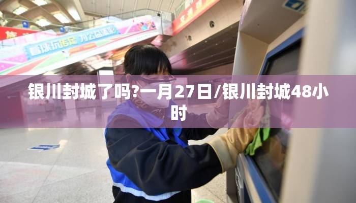 银川封城了吗?一月27日/银川封城48小时