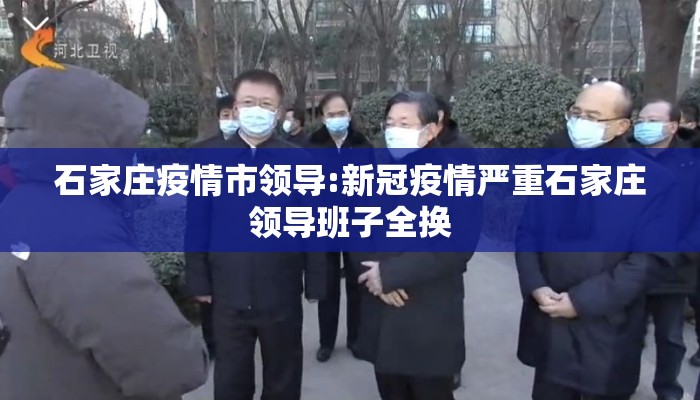 石家庄疫情市领导:新冠疫情严重石家庄领导班子全换
