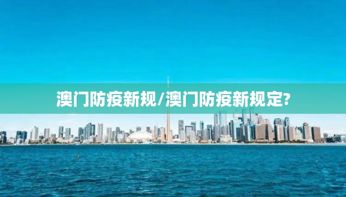 澳门防疫新规/澳门防疫新规定? 澳门防疫新规/澳门防疫新规定?