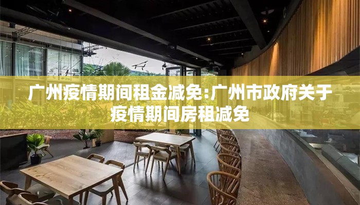 广州疫情期间租金减免:广州市政府关于疫情期间房租减免