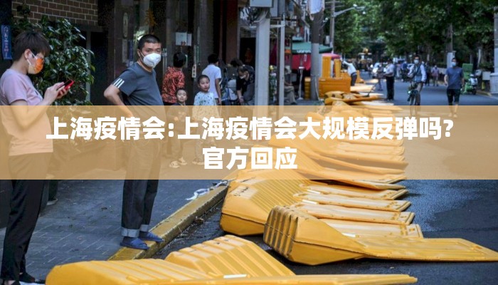 上海疫情会:上海疫情会大规模反弹吗?官方回应 上海疫情会:上海疫情会大规模反弹吗?官方回应