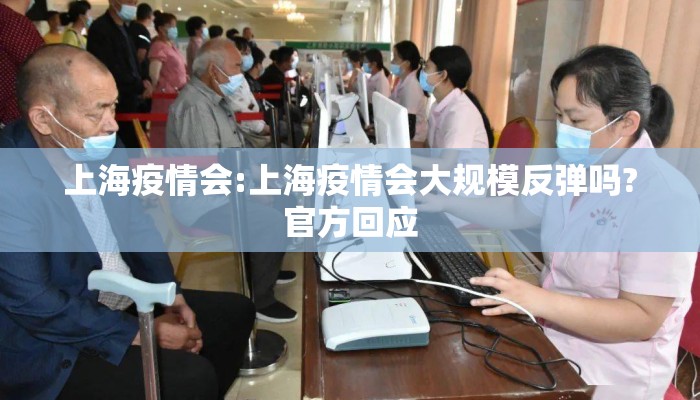 上海疫情会:上海疫情会大规模反弹吗?官方回应 上海疫情会:上海疫情会大规模反弹吗?官方回应