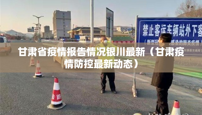 甘肃省疫情报告情况银川最新(甘肃疫情防控最新动态) 甘肃省疫情报告情况银川最新(甘肃疫情防控最新动态)