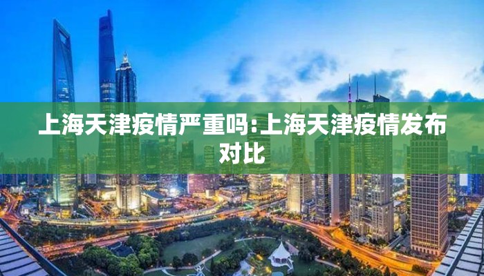 上海天津疫情严重吗:上海天津疫情发布对比 上海天津疫情严重吗:上海天津疫情发布对比