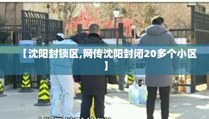 【沈阳封锁区,网传沈阳封闭20多个小区】 【沈阳封锁区,网传沈阳封闭20多个小区】