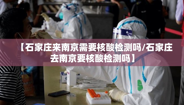 【石家庄来南京需要核酸检测吗/石家庄去南京要核酸检测吗】 【石家庄来南京需要核酸检测吗/石家庄去南京要核酸检测吗】