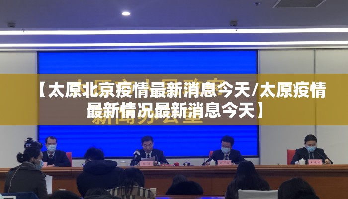【太原北京疫情最新消息今天/太原疫情最新情况最新消息今天】 【太原北京疫情最新消息今天/太原疫情最新情况最新消息今天】