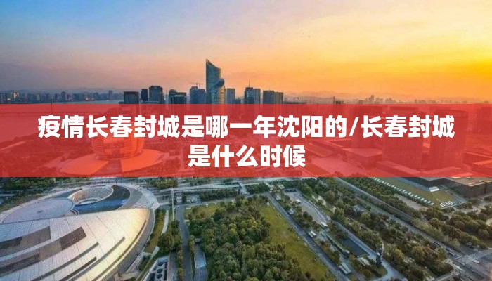 疫情长春封城是哪一年沈阳的/长春封城是什么时候