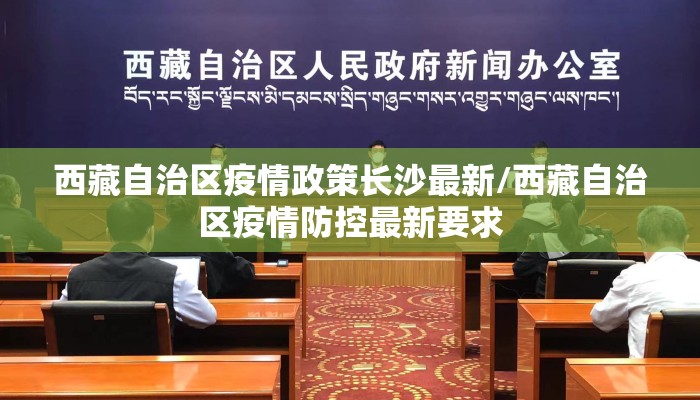 西藏自治区疫情政策长沙最新/西藏自治区疫情防控最新要求