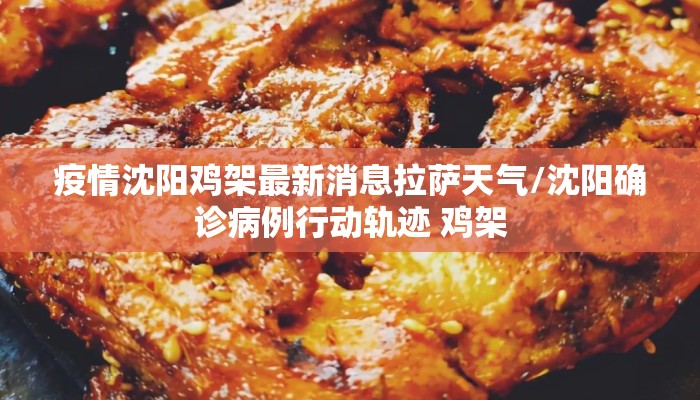 疫情沈阳鸡架最新消息拉萨天气/沈阳确诊病例行动轨迹 鸡架 疫情沈阳鸡架最新消息拉萨天气/沈阳确诊病例行动轨迹 鸡架