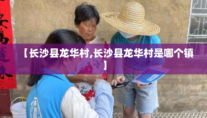 【长沙县龙华村,长沙县龙华村是哪个镇】 【长沙县龙华村,长沙县龙华村是哪个镇】
