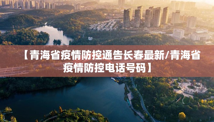 【青海省疫情防控通告长春最新/青海省疫情防控电话号码】