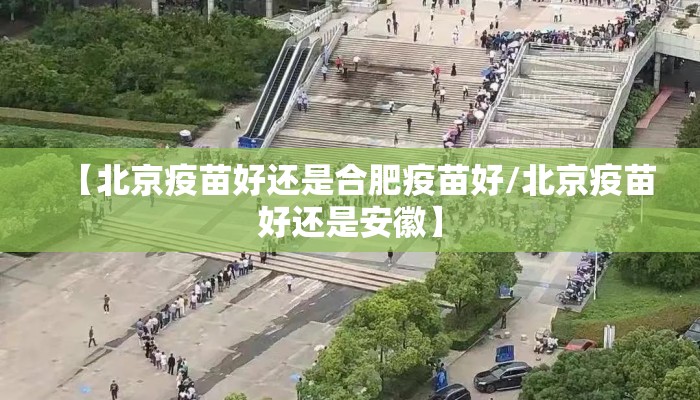 【北京疫苗好还是合肥疫苗好/北京疫苗好还是安徽】