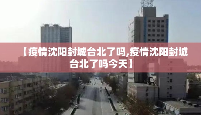【疫情沈阳封城台北了吗,疫情沈阳封城台北了吗今天】