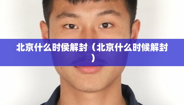北京什么时侯解封(北京什么时候解封) 北京什么时侯解封(北京什么时候解封)