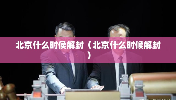 北京什么时侯解封(北京什么时候解封) 北京什么时侯解封(北京什么时候解封)