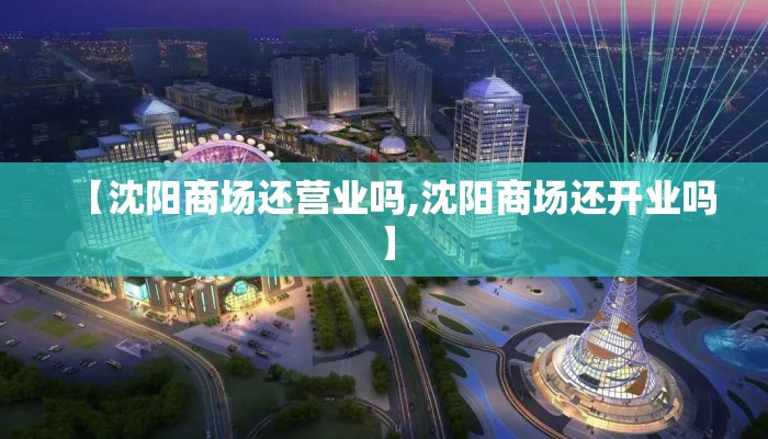 【沈阳商场还营业吗,沈阳商场还开业吗】 【沈阳商场还营业吗,沈阳商场还开业吗】