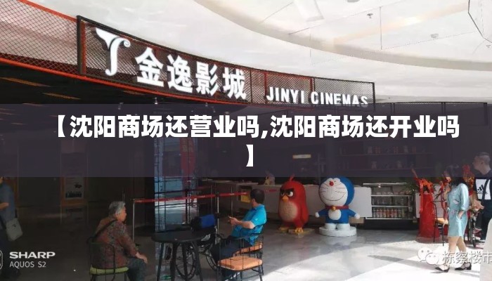【沈阳商场还营业吗,沈阳商场还开业吗】 【沈阳商场还营业吗,沈阳商场还开业吗】