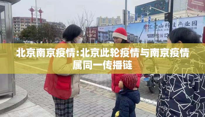 北京南京疫情:北京此轮疫情与南京疫情属同一传播链 北京南京疫情:北京此轮疫情与南京疫情属同一传播链