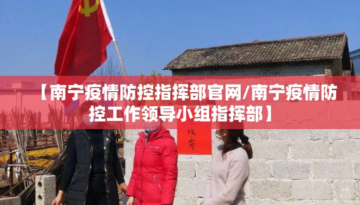 【南宁疫情防控指挥部官网/南宁疫情防控工作领导小组指挥部】