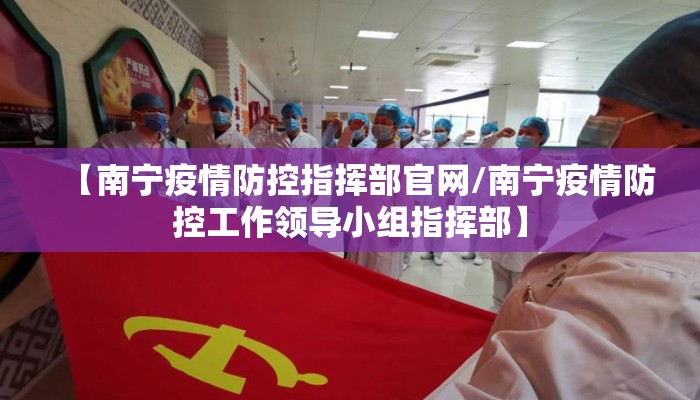 【南宁疫情防控指挥部官网/南宁疫情防控工作领导小组指挥部】 【南宁疫情防控指挥部官网/南宁疫情防控工作领导小组指挥部】