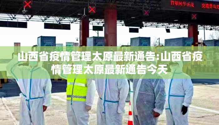 山西省疫情管理太原最新通告:山西省疫情管理太原最新通告今天 山西省疫情管理太原最新通告:山西省疫情管理太原最新通告今天