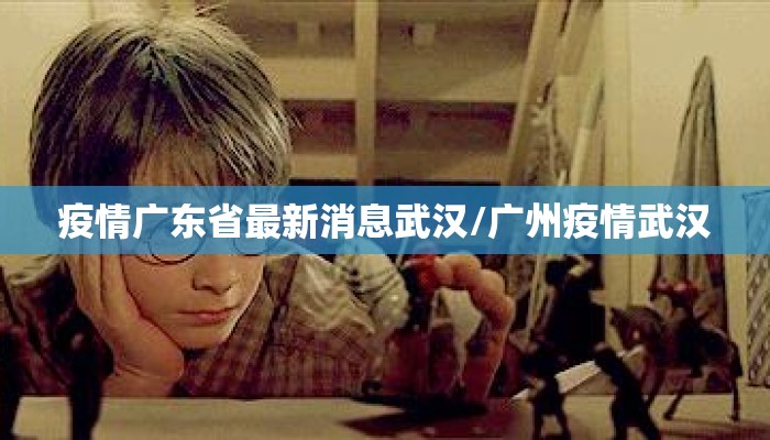 疫情广东省最新消息武汉/广州疫情武汉