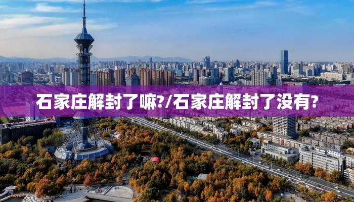 石家庄解封了嘛?/石家庄解封了没有? 石家庄解封了嘛?/石家庄解封了没有?